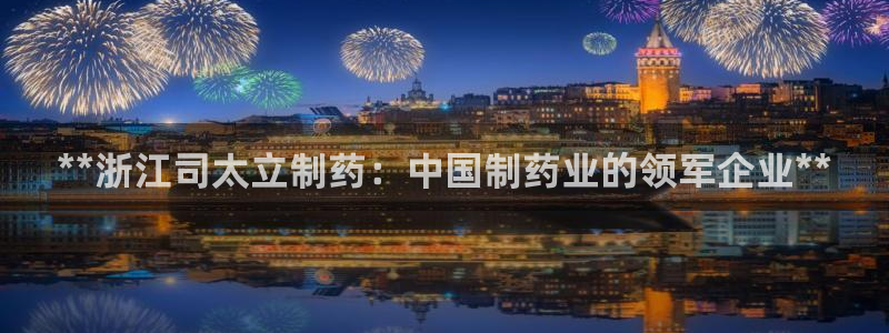 九游老哥俱乐部登录：**浙江司太立制药：中国制药业的领军企业**