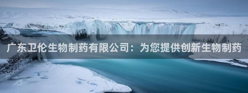 j9九游会老哥俱乐部交流区：广东卫伦生物制药有限公司：为您提供创新生物制药
