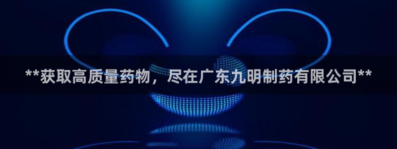 9游会老哥：**获取高质量药物，尽在广东九明制药有限公司**