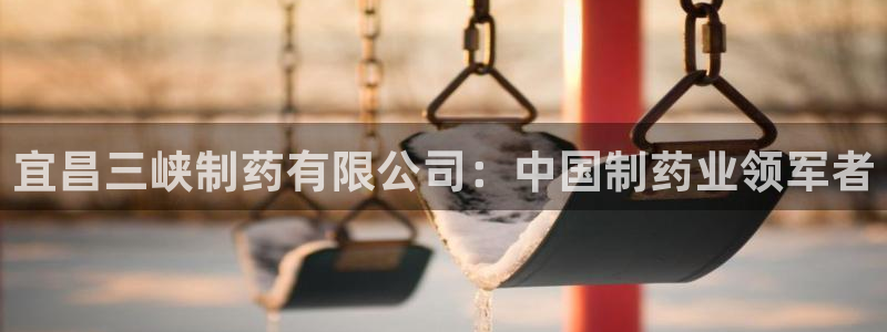 九游老哥俱乐部官网登录不了：宜昌三峡制药有限公司：中国制药业领军者