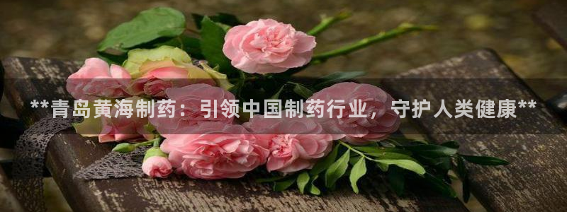 ag九游会老哥：**青岛黄海制药：引领中国制药行业，守护人类健康**