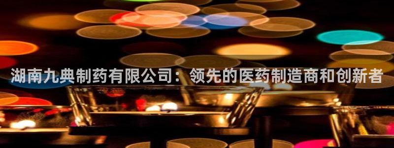 九游老哥俱乐部官网登录网址：湖南九典制药有限公司：领先的医药制造商和创新者