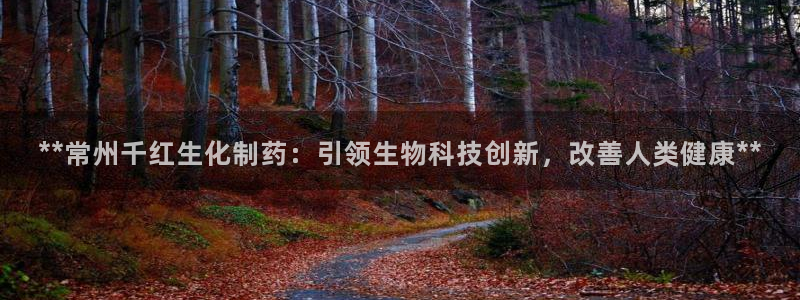 ag九游会老哥俱乐部：**常州千红生化制药：引领生物科技创新，改善人类健康**