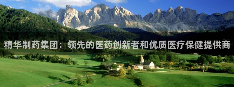 老哥吧九游会：精华制药集团：领先的医药创新者和优质医疗保健提供商