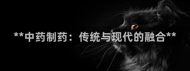 九游会老哥俱乐部必备的交流社区论坛：**中药制药：传统与现代的融合**