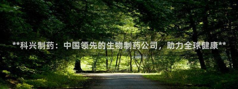 老哥吧九游会：**科兴制药：中国领先的生物制药公司，助力全球健康**