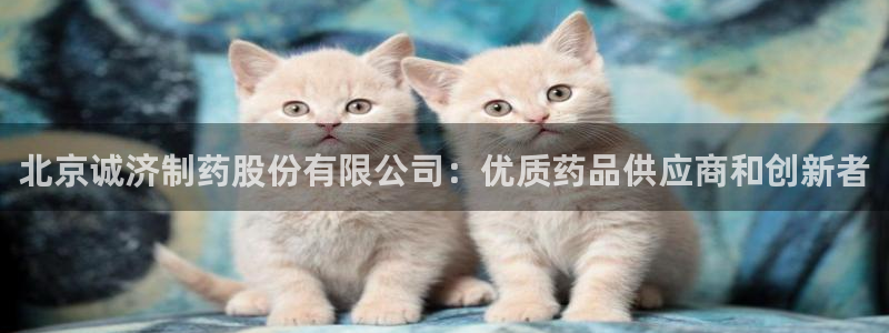 ag九游会老哥：北京诚济制药股份有限公司：优质药品供应商和创新者