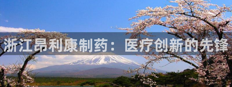九游会老哥俱乐部官网首页：浙江昂利康制药：医疗创新的先锋