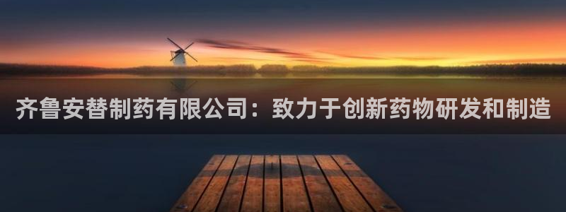 九游老哥俱乐部官网登录入口：齐鲁安替制药有限公司：致力于创新药物研发和制造