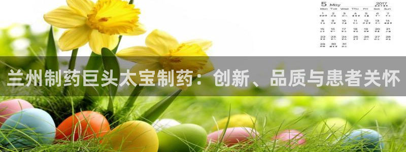 老哥俱乐部是干什么的啊：兰州制药巨头太宝制药：创新、品质与患者关怀
