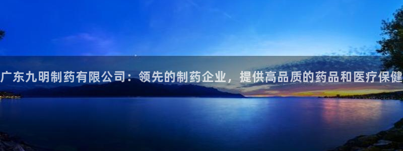 ag九游会老哥俱乐部：广东九明制药有限公司：领先的制药企业，提供高品质的药品和医疗保健