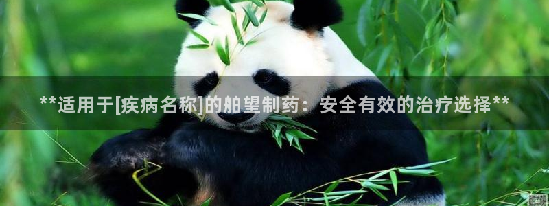 九游会老哥俱乐部必备的交流社区：**适用于[疾病名称]的舶望制药：安全有效的治疗选择**