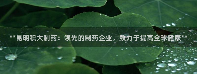 usdt九游会老哥俱乐部：**昆明积大制药：领先的制药企业，致力于提高全球健康**