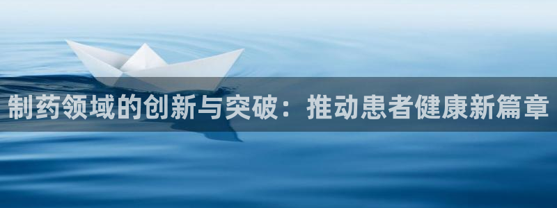 九游会老哥俱乐部论坛版：制药领域的创新与突破：推动患者健康新篇章