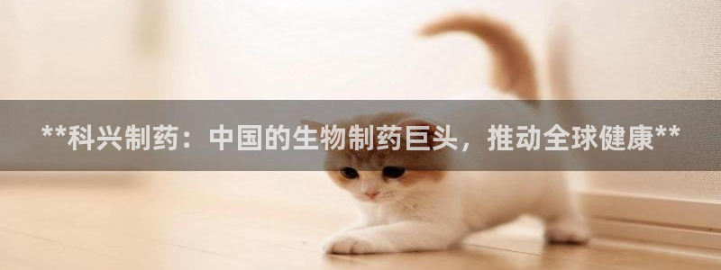 九游会老哥俱乐部必备的交流社区论坛：**科兴制药：中国的生物制药巨头，推动全球健康**