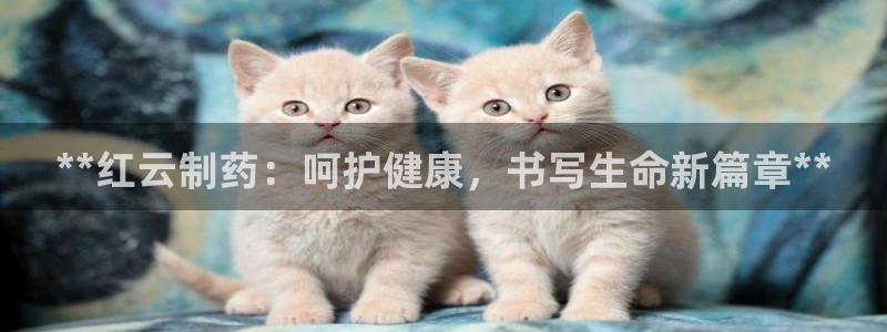 9游会老哥：**红云制药：呵护健康，书写生命新篇章**