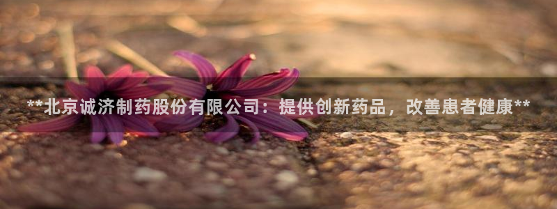 九游老哥俱乐部官网登录入口：**北京诚济制药股份有限公司：提供创新药品，改善患者健康**