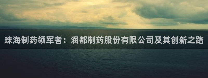 九游会老哥俱乐部官方网站：珠海制药领军者：润都制药股份有限公司及其创新之路