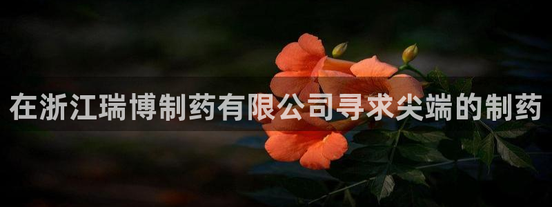 老哥俱乐部是干什么的：在浙江瑞博制药有限公司寻求尖端的制药
