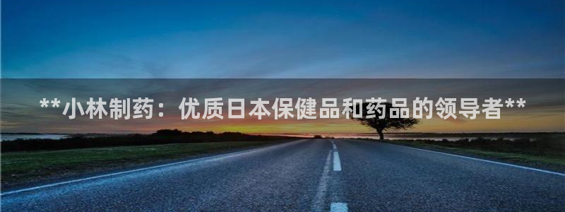 老哥俱乐部是干什么的：**小林制药：优质日本保健品和药品的领导者**