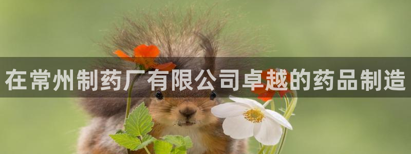 j9九游会老哥俱乐部交流区：在常州制药厂有限公司卓越的药品制造