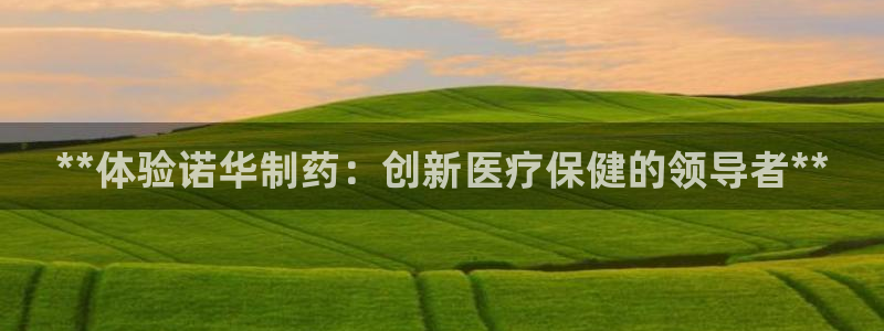 九游老哥俱乐部官网登录网址：**体验诺华制药：创新医疗保健的领导者**