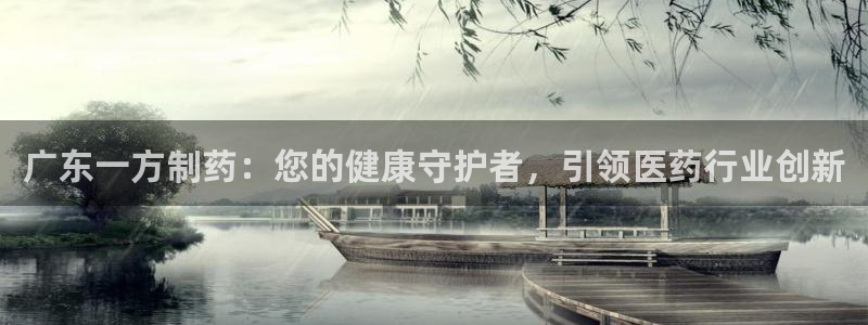 九游老哥俱乐部官网登录网址：广东一方制药：您的健康守护者，引领医药行业创新