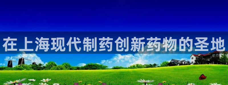 九游老哥俱乐部官网登录不了：在上海现代制药创新药物的圣地