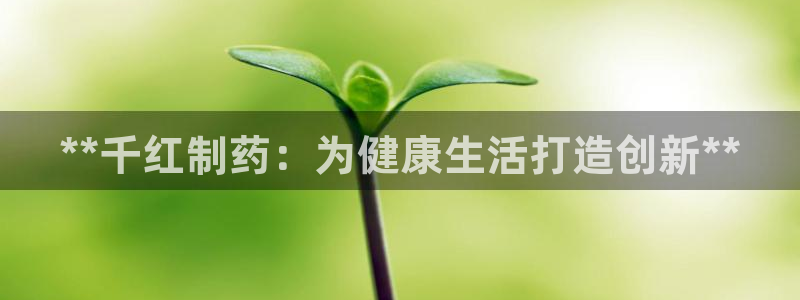 ag九游会老哥：**千红制药：为健康生活打造创新**