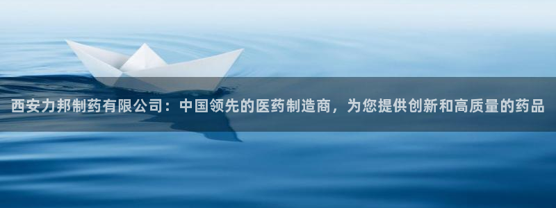 usdt九游会老哥俱乐部：西安力邦制药有限公司：中国领先的医药制造商，为您提供创新和高质量的药品