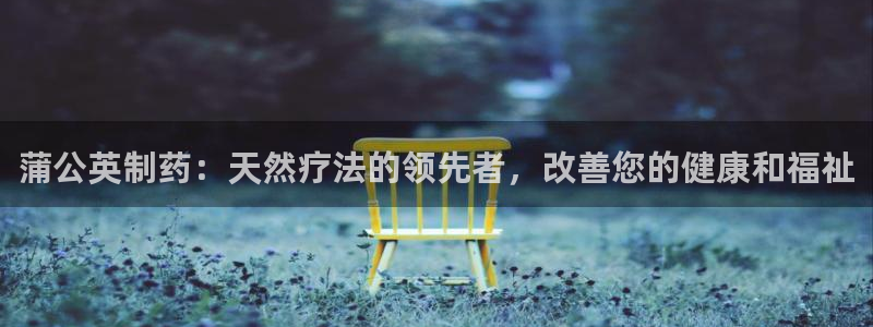 老哥俱乐部是干什么的啊：蒲公英制药：天然疗法的领先者，改善您的健康和福祉