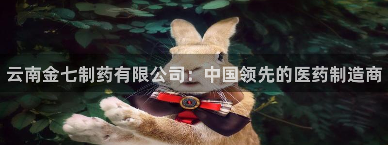 九游会老哥俱乐部必备的交流社区论坛：云南金七制药有限公司：中国领先的医药制造商