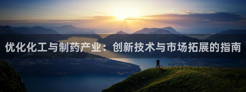 九游会老哥俱乐部社区论坛：优化化工与制药产业：创新技术与市场拓展的指南