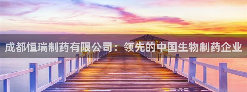九游会老哥俱乐部官网首页论坛：成都恒瑞制药有限公司：领先的中国生物制药企业