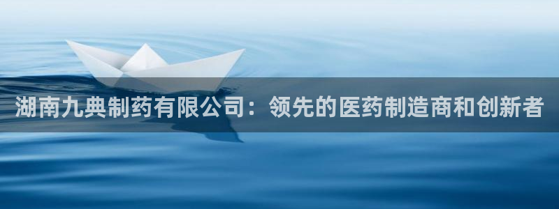 老哥吧九游会：湖南九典制药有限公司：领先的医药制造商和创新者