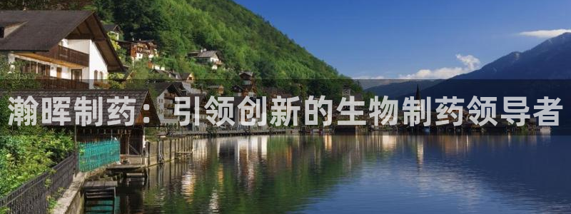 九游老哥俱乐部官网登录网址：瀚晖制药：引领创新的生物制药领导者