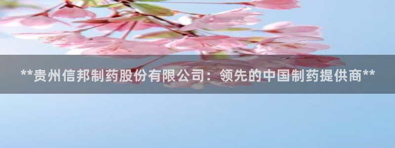 九游老哥俱乐部登录：**贵州信邦制药股份有限公司：领先的中国制药提供商**