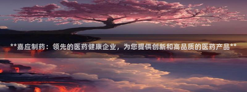 老哥吧九游会下架吗：**嘉应制药：领先的医药健康企业，为您提供创新和高品质的医药产品**