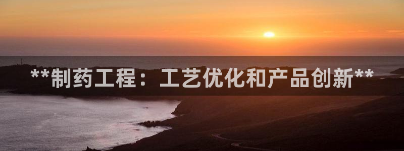 九游老哥俱乐部官网登录网址：**制药工程：工艺优化和产品创新**