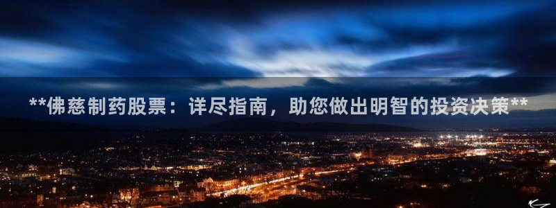 九游会老哥俱乐部官网首页：**佛慈制药股票：详尽指南，助您做出明智的投资决策**