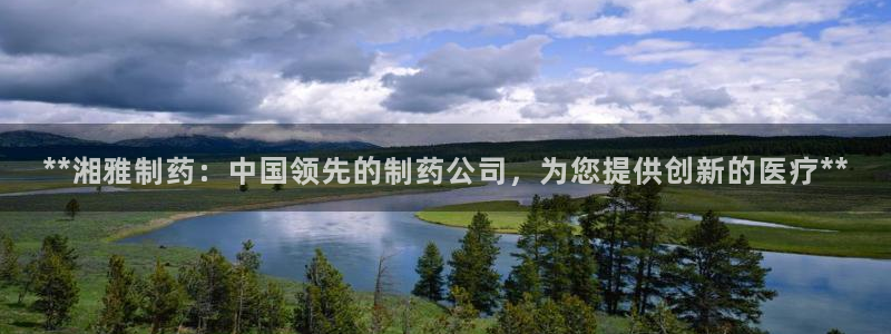 九游会老哥俱乐部论坛版：**湘雅制药：中国领先的制药公司，为您提供创新的医疗**
