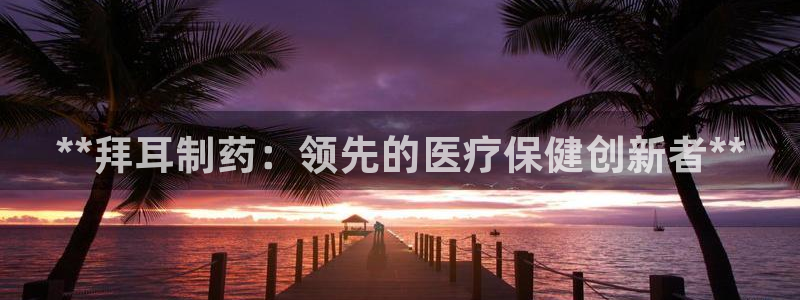 9游会老哥：**拜耳制药：领先的医疗保健创新者**