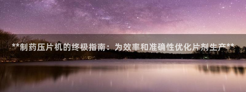九游会老哥俱乐部必备的交流社区论坛：**制药压片机的终极指南：为效率和准确性优化片剂生产**