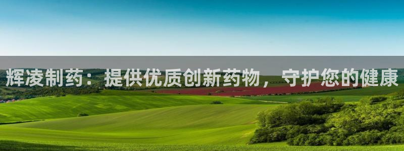 ag九游会老哥俱乐部：辉凌制药：提供优质创新药物，守护您的健康