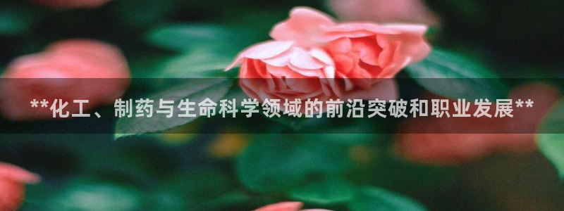 j9九游会老哥俱乐部交流区：**化工、制药与生命科学领域的前沿突破和职业发展**