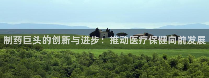 九游会老哥俱乐部社区论坛：制药巨头的创新与进步：推动医疗保健向前发展