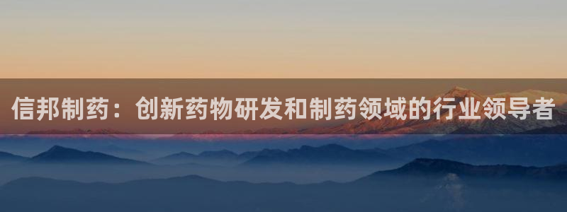 老哥俱乐部是干什么的啊：信邦制药：创新药物研发和制药领域的行业领导者