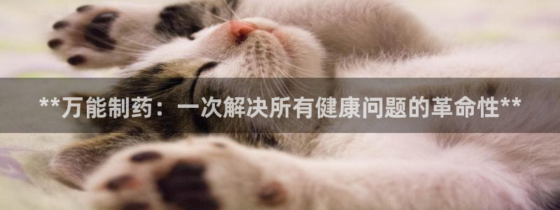九游会老哥俱乐部官网首页论坛：**万能制药：一次解决所有健康问题的革命性**