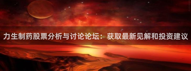 九游会老哥俱乐部交流社区：力生制药股票分析与讨论论坛：获取最新见解和投资建议
