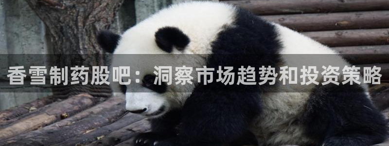 九游会老哥俱乐部必备的交流社区：香雪制药股吧：洞察市场趋势和投资策略